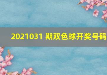 2021031 期双色球开奖号码